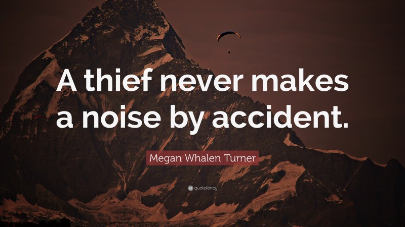 Megan Whalen Turner Quote: “A thief never makes a noise by accident.”