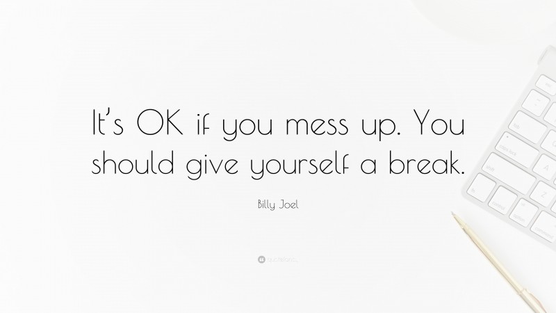 Billy Joel Quote: “It’s OK if you mess up. You should give yourself a break.”