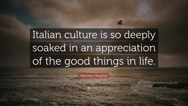 Mariska Hargitay Quote: “Italian culture is so deeply soaked in an appreciation of the good things in life.”