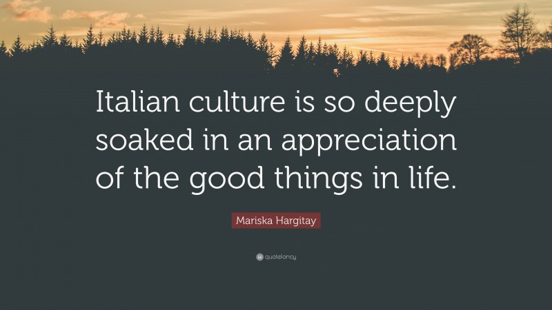 Mariska Hargitay Quote: “Italian culture is so deeply soaked in an appreciation of the good things in life.”