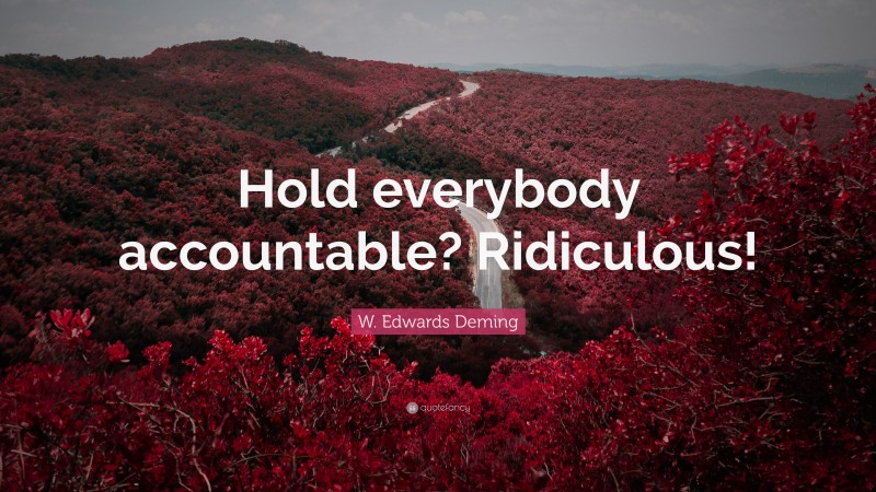 W. Edwards Deming Quote: “Hold everybody accountable? Ridiculous!”