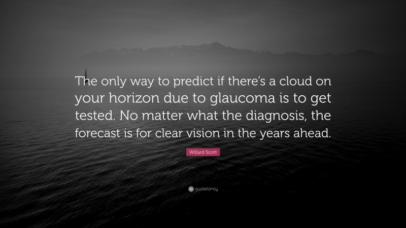 Willard Scott Quote: “The only way to predict if there’s a cloud on your horizon due to glaucoma is to get tested. No matter what the diagnosis, the forecast is for clear vision in the years ahead.”