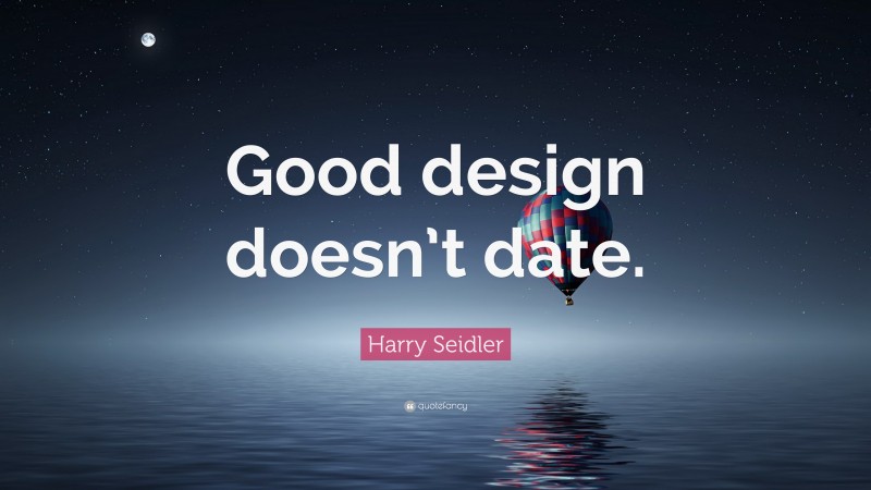 Harry Seidler Quote: “Good design doesn’t date.”
