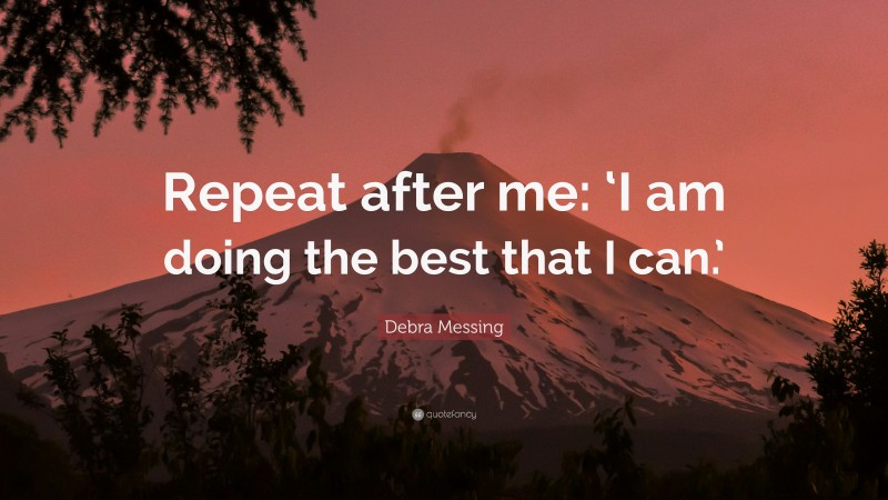 Debra Messing Quote: “Repeat after me: ‘I am doing the best that I can.’”