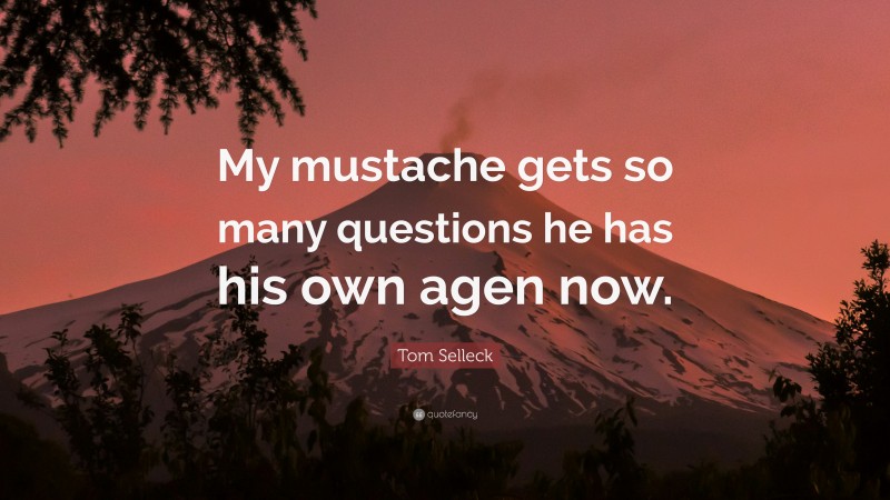 Tom Selleck Quote: “My mustache gets so many questions he has his own agen now.”