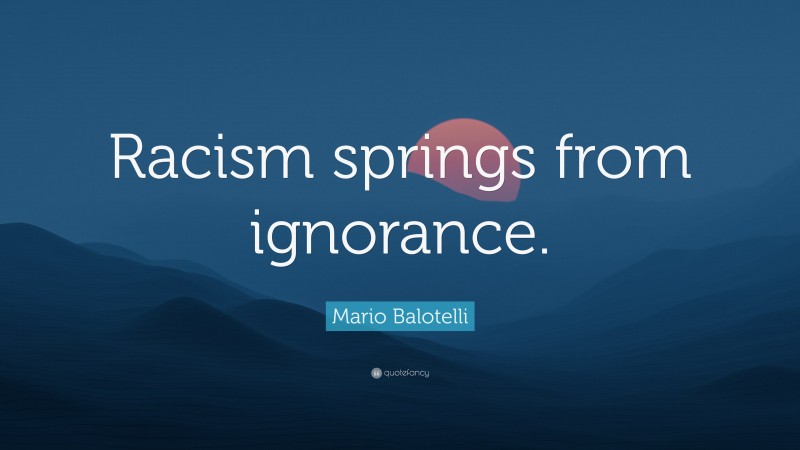 Mario Balotelli Quote: “Racism springs from ignorance.”
