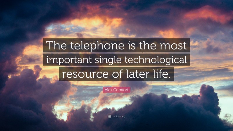Alex Comfort Quote: “The telephone is the most important single technological resource of later life.”