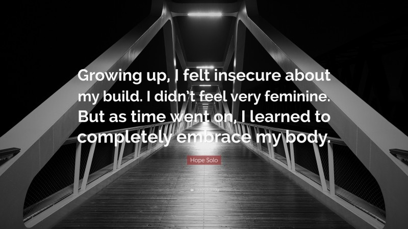 Hope Solo Quote: “Growing up, I felt insecure about my build. I didn’t feel very feminine. But as time went on, I learned to completely embrace my body.”