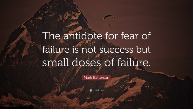 Mark Batterson Quote: “The antidote for fear of failure is not success but small doses of failure.”