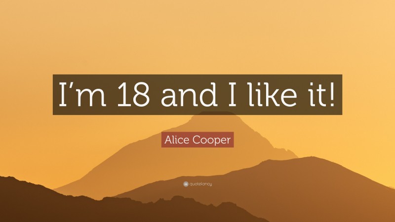 Alice Cooper Quote: “I’m 18 and I like it!”