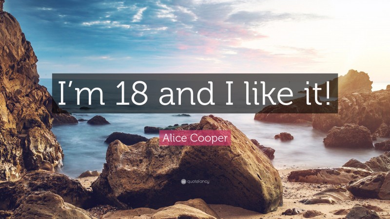 Alice Cooper Quote: “I’m 18 and I like it!”