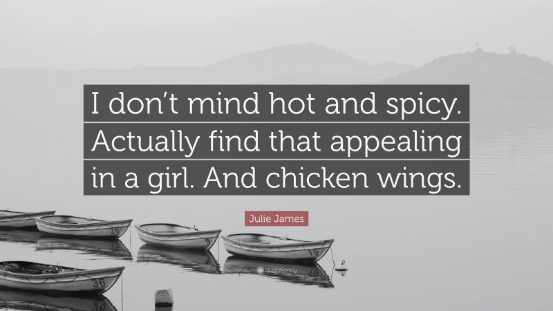Julie James Quote: “I don’t mind hot and spicy. Actually find that appealing in a girl. And chicken wings.”