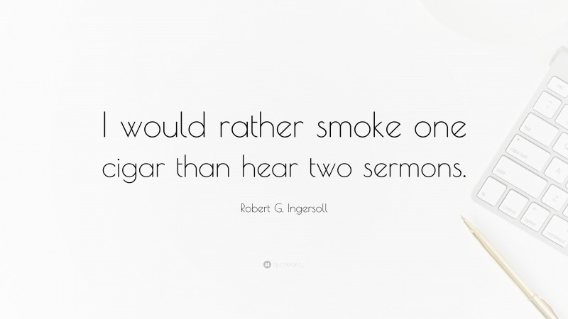 Robert G. Ingersoll Quote: “I would rather smoke one cigar than hear two sermons.”