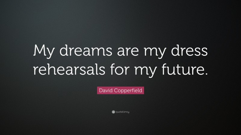 David Copperfield Quote: “My dreams are my dress rehearsals for my future.”
