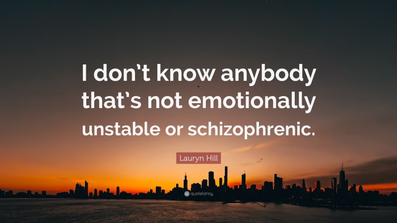 Lauryn Hill Quote: “I don’t know anybody that’s not emotionally unstable or schizophrenic.”