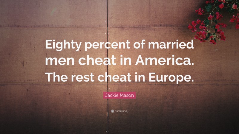 Jackie Mason Quote: “Eighty percent of married men cheat in America. The rest cheat in Europe.”