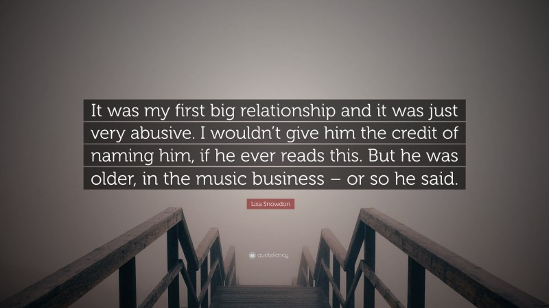 Lisa Snowdon Quote: “It was my first big relationship and it was just very abusive. I wouldn’t give him the credit of naming him, if he ever reads this. But he was older, in the music business – or so he said.”