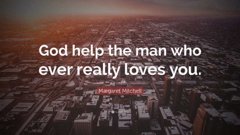 Margaret Mitchell Quote: “God help the man who ever really loves you.”