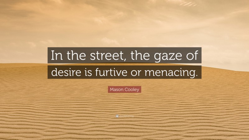 Mason Cooley Quote: “In the street, the gaze of desire is furtive or menacing.”