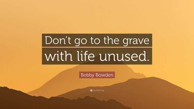 Bobby Bowden Quote: “Don’t go to the grave with life unused.”