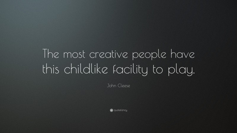 John Cleese Quote: “The most creative people have this childlike facility to play.”