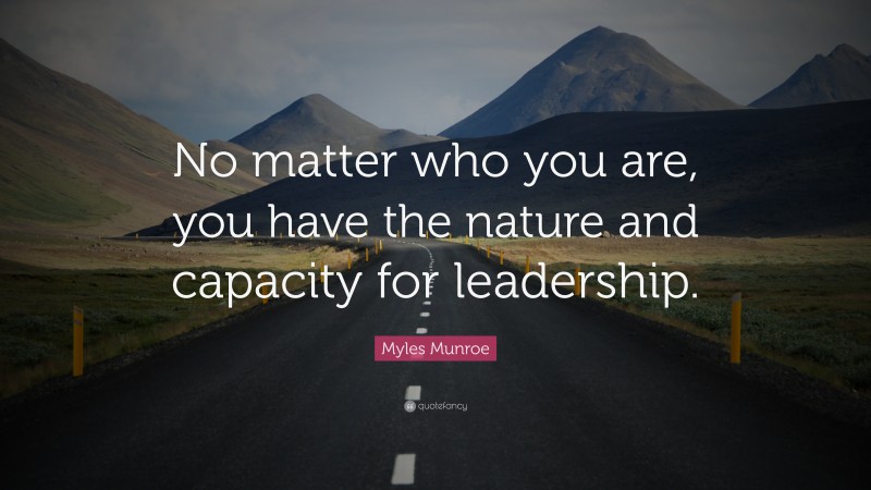 Myles Munroe Quote: “No matter who you are, you have the nature and capacity for leadership.”