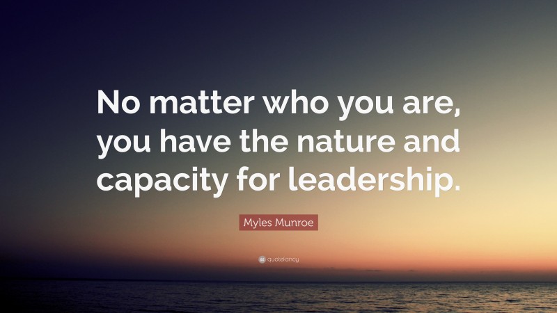 Myles Munroe Quote: “No matter who you are, you have the nature and capacity for leadership.”
