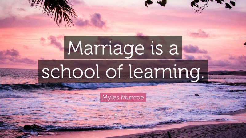 Myles Munroe Quote: “Marriage is a school of learning.”