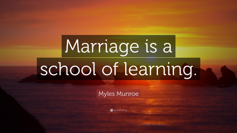 Myles Munroe Quote: “Marriage is a school of learning.”