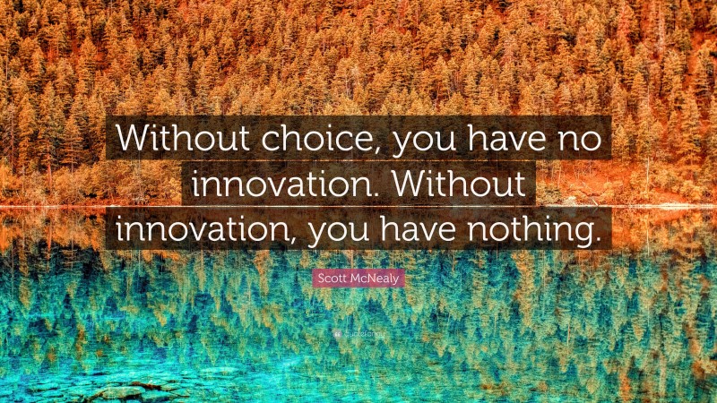 Scott McNealy Quote: “Without choice, you have no innovation. Without innovation, you have nothing.”