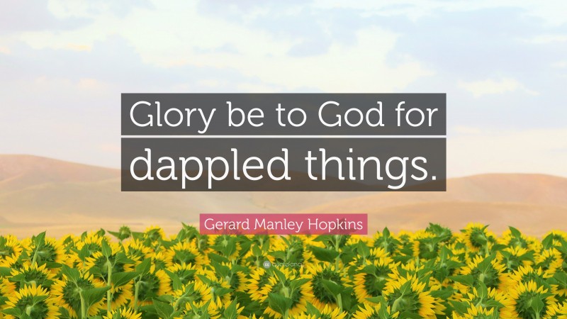 Gerard Manley Hopkins Quote: “Glory be to God for dappled things.”