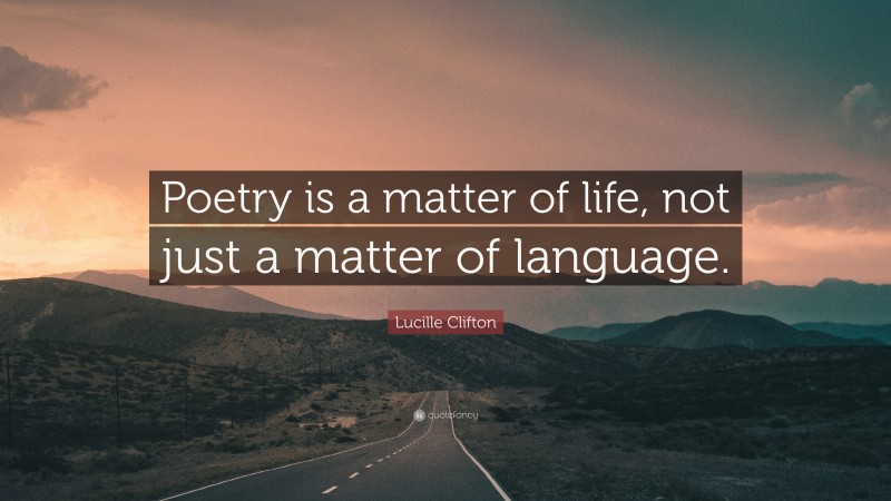 Lucille Clifton Quote: “Poetry is a matter of life, not just a matter of language.”