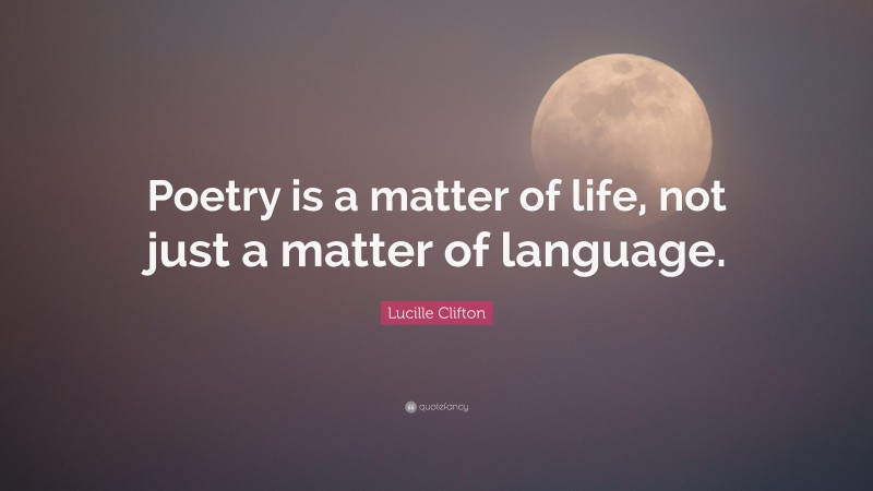 Lucille Clifton Quote: “Poetry is a matter of life, not just a matter of language.”