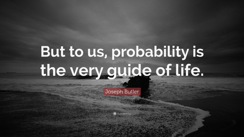 Joseph Butler Quote: “But to us, probability is the very guide of life.”