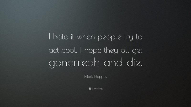 Mark Hoppus Quote: “I hate it when people try to act cool. I hope they all get gonorreah and die.”