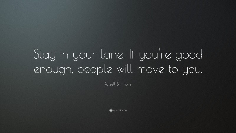 Russell Simmons Quote: “Stay in your lane. If you’re good enough, people will move to you.”
