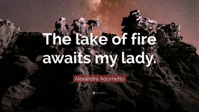 Alexandra Adornetto Quote: “The lake of fire awaits my lady.”