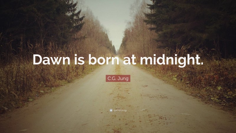 C.G. Jung Quote: “Dawn is born at midnight.”