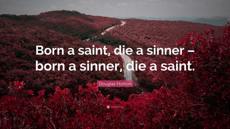 Douglas Horton Quote: “Born a saint, die a sinner – born a sinner, die a saint.”