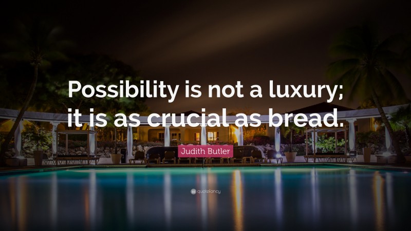 Judith Butler Quote: “Possibility is not a luxury; it is as crucial as bread.”