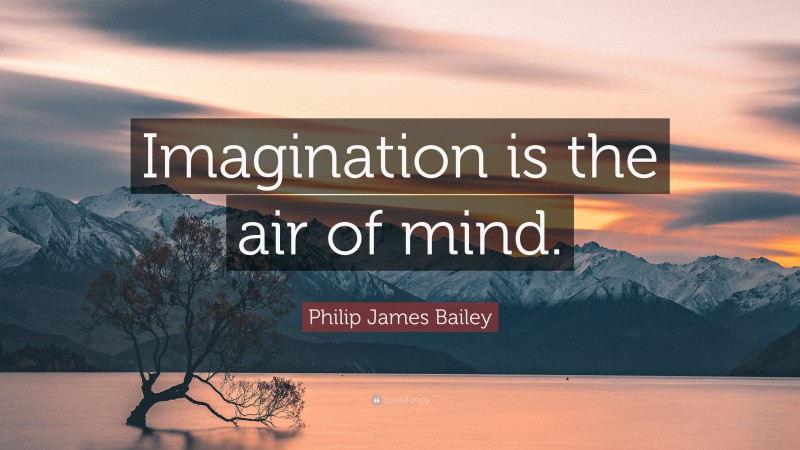 Philip James Bailey Quote: “Imagination is the air of mind.”