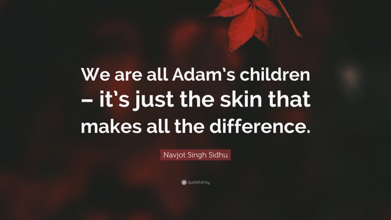Navjot Singh Sidhu Quote: “We are all Adam’s children – it’s just the skin that makes all the difference.”