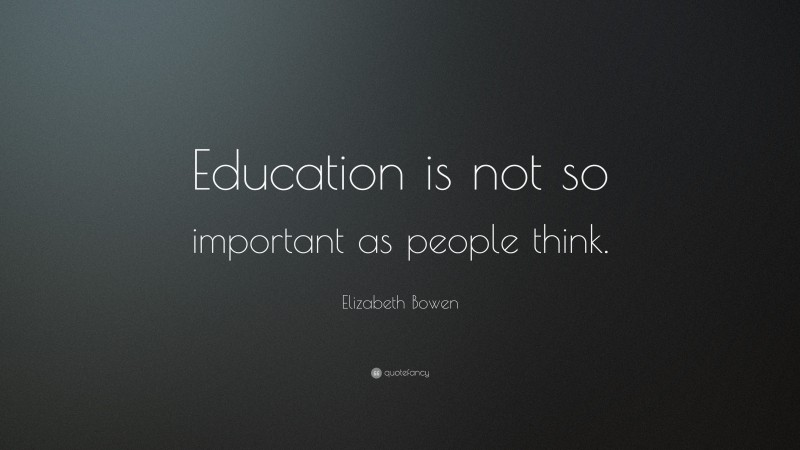 Elizabeth Bowen Quote: “Education is not so important as people think.”