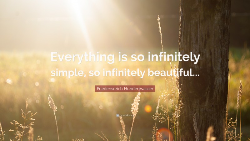 Friedensreich Hundertwasser Quote: “Everything is so infinitely simple, so infinitely beautiful...”
