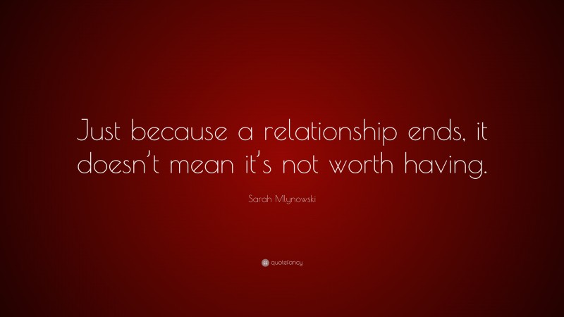 Sarah Mlynowski Quote: “Just because a relationship ends, it doesn’t mean it’s not worth having.”