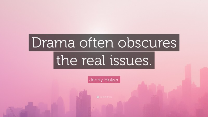Jenny Holzer Quote: “Drama often obscures the real issues.”
