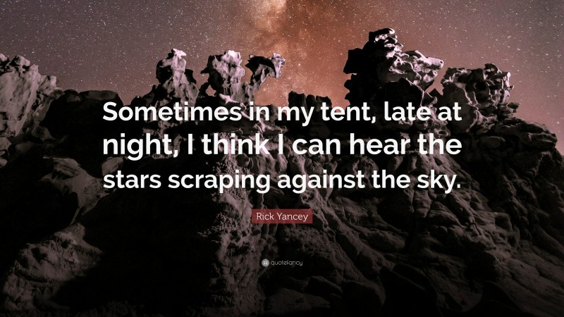 Rick Yancey Quote: “Sometimes in my tent, late at night, I think I can hear the stars scraping against the sky.”