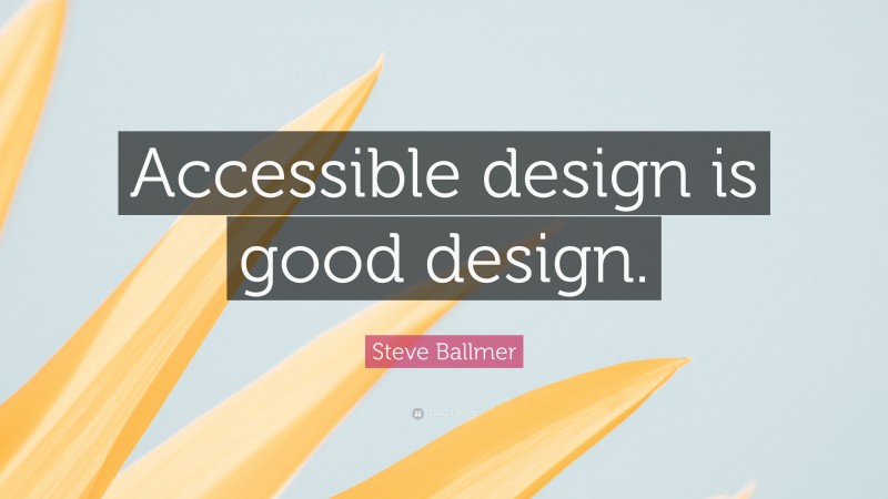 Steve Ballmer Quote: “Accessible design is good design.”