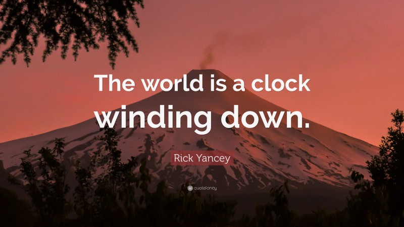 Rick Yancey Quote: “The world is a clock winding down.”