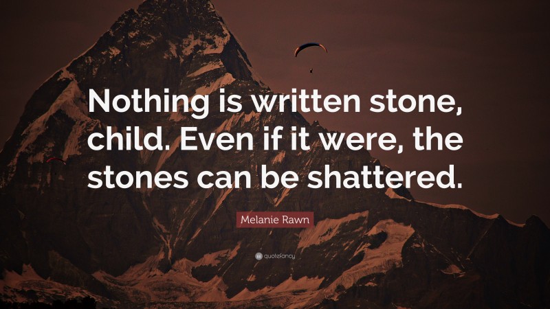 Melanie Rawn Quote: “Nothing is written stone, child. Even if it were, the stones can be shattered.”